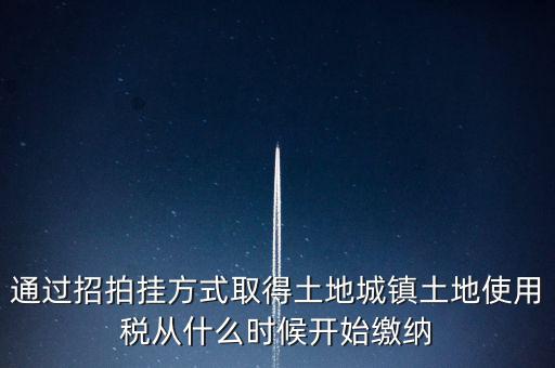 以招拍掛方式取得土地如何繳納土地使用稅，以招拍掛方式取得土地如何繳納土地使用稅
