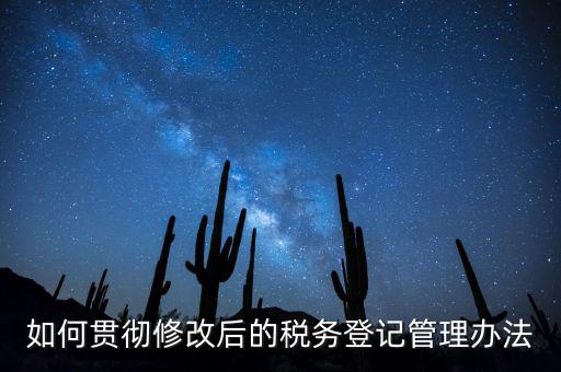 如何完善稅務(wù)登記制度，如何貫徹修改后的稅務(wù)登記管理辦法