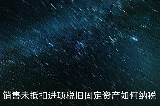 銷售舊固定資產(chǎn)如何交稅，銷售未抵扣進(jìn)項(xiàng)稅舊固定資產(chǎn)如何納稅