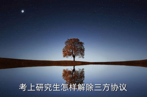 考上研究生怎樣解除三方協(xié)議