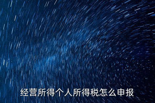 生產(chǎn)經(jīng)營所得c如何進行申報，金稅三期 個稅 生產(chǎn)經(jīng)營所得怎么申報