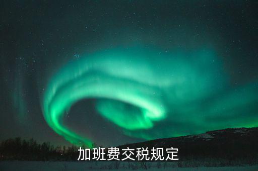 加值班補貼如何納稅，加班工資如何扣稅