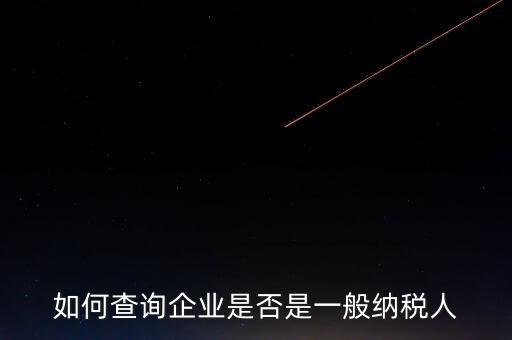 如何查一般納稅人，怎么確認(rèn)一家單位是不是一般納稅人