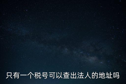 如何查詢地稅法人，怎么查一家公司的稅務(wù)登記證營業(yè)執(zhí)照法人注冊號地址名稱