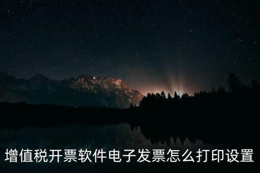 增值稅開票軟件電子發(fā)票怎么打印設置