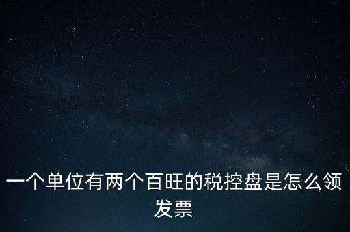 稅控盤如何領(lǐng)取發(fā)票，一個單位有兩個百旺的稅控盤是怎么領(lǐng)發(fā)票