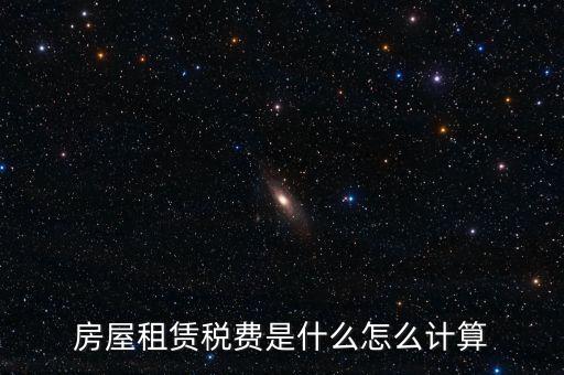 房屋租賃稅收如何計(jì)算，房屋租賃稅費(fèi)是什么怎么計(jì)算