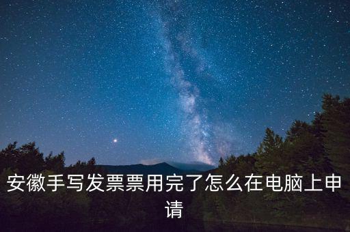 安徽手寫(xiě)發(fā)票票用完了怎么在電腦上申請(qǐng)