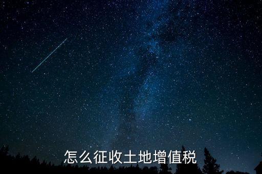 如何讓土地使用權增值稅，怎樣進行土地增值稅的申報與繳納