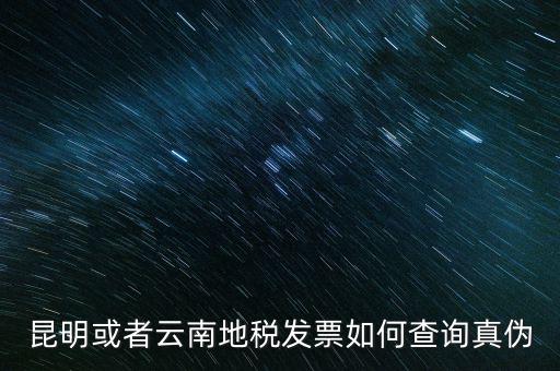 云南省通用發(fā)票如何查詢，云南省地方稅務(wù)局真?zhèn)伟l(fā)票查詢