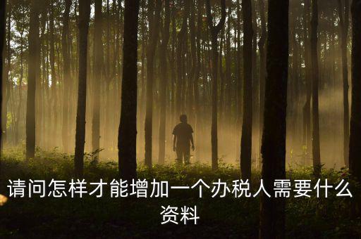 請(qǐng)問怎樣才能增加一個(gè)辦稅人需要什么資料