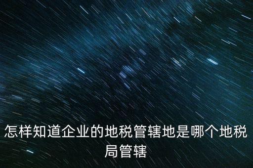 如何查企業(yè)屬于哪個國稅分局，怎么查這個單位屬于國稅還是地稅