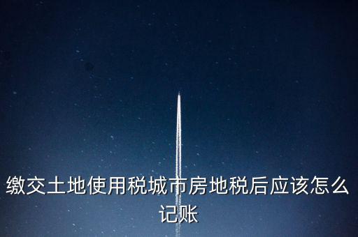 繳交土地使用稅城市房地稅后應該怎么記賬