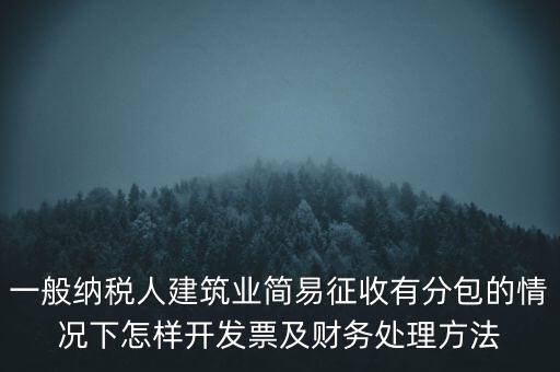 簡易征收發(fā)票如何申報(bào)，一般納稅人建筑業(yè)簡易征收有分包的情況下怎樣開發(fā)票及財(cái)務(wù)處理方法