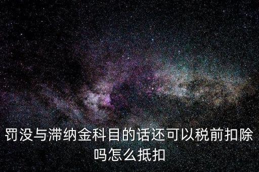 罰沒(méi)與滯納金科目的話還可以稅前扣除嗎怎么抵扣