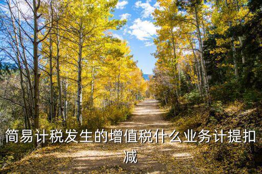 簡易計稅發(fā)生的增值稅什么業(yè)務(wù)計提扣減