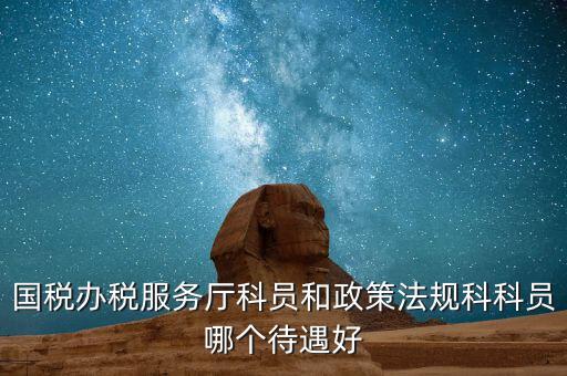 國稅辦稅服務廳科員和政策法規(guī)科科員哪個待遇好