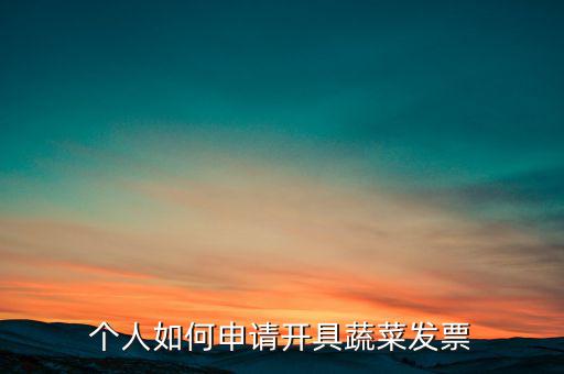 采購(gòu)蔬菜如何取得發(fā)票，個(gè)人如何申請(qǐng)開(kāi)具蔬菜發(fā)票