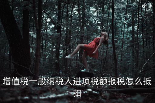 購買進(jìn)項稅如何抵扣，進(jìn)項稅認(rèn)證后怎么抵扣在哪里抵扣