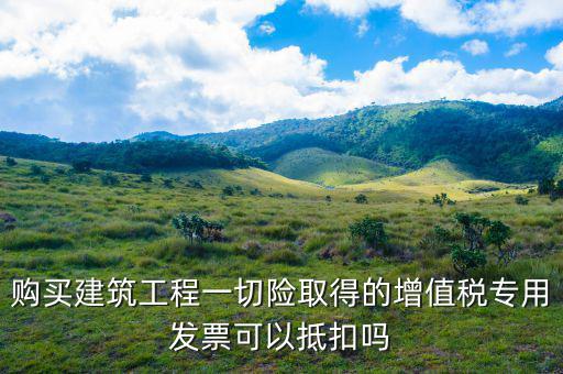 建筑工程專票如何抵扣，建筑業(yè)勞務(wù)開(kāi)具的增值稅專用發(fā)票能抵扣嗎