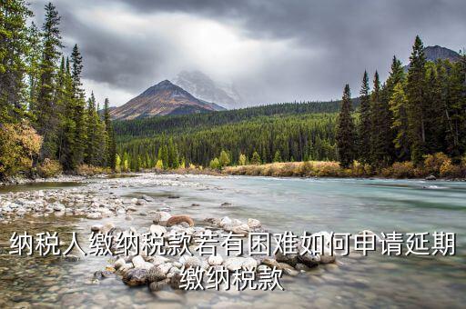如何延期繳納城建稅，納稅人繳納稅款若有困難如何申請(qǐng)延期繳納稅款