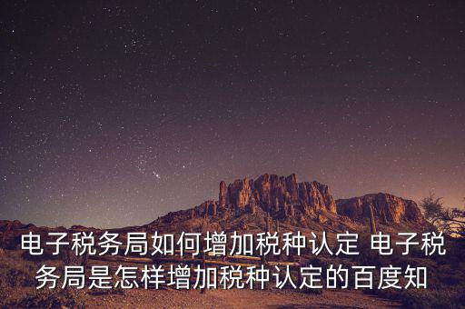 電子國(guó)稅如何增加稅種，怎么在四川電子稅務(wù)局增加稅種