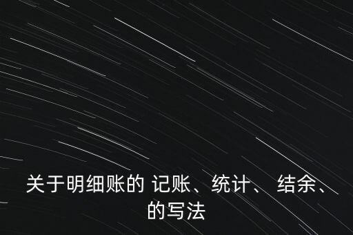 關(guān)于明細(xì)賬的 記賬、統(tǒng)計(jì)、 結(jié)余、的寫法