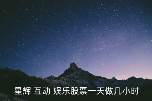  星輝 互動 娛樂股票一天做幾小時