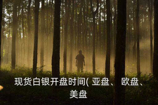 現(xiàn)貨白銀開盤時(shí)間( 亞盤、 歐盤、美盤