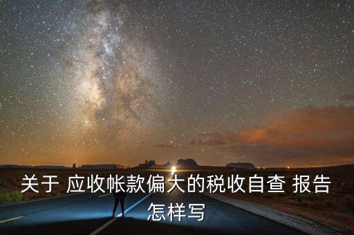 關(guān)于 應(yīng)收帳款偏大的稅收自查 報告怎樣寫