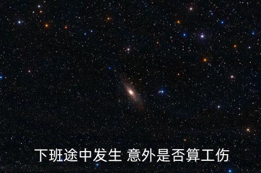 職工下班意外怎么算,職員下班途中受傷算工傷保險公司先行賠償