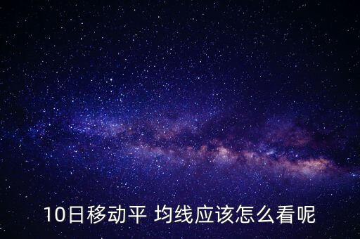 10日均線怎么看,股價跌破10均線后會繼續(xù)向上移動一段時間