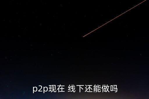 線下p2p怎么做,進(jìn)入中國(guó)后中國(guó)一些p2p平臺(tái)開(kāi)始行走