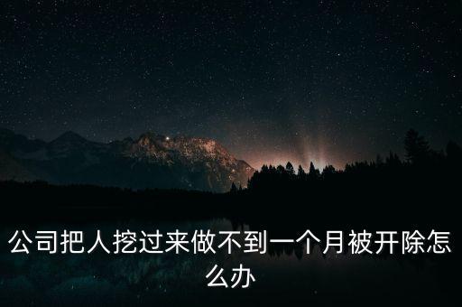 公司把人挖過(guò)來(lái)做不到一個(gè)月被開除怎么辦