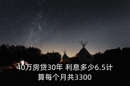 40萬房貸30年 利息多少6.5計(jì)算每個月共3300