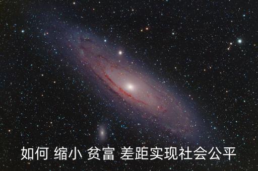 怎么縮小貧富差距,努力解決收入大戶(hù)問(wèn)題窮人富人想解答問(wèn)題