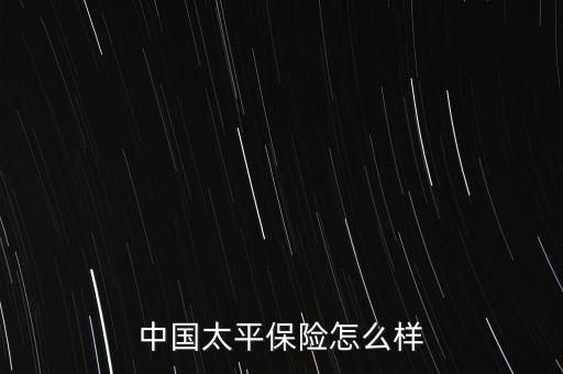 中國(guó)太平保險(xiǎn)怎么樣
