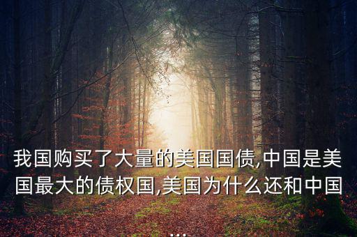 我國(guó)購(gòu)買了大量的美國(guó)國(guó)債,中國(guó)是美國(guó)最大的債權(quán)國(guó),美國(guó)為什么還和中國(guó)...