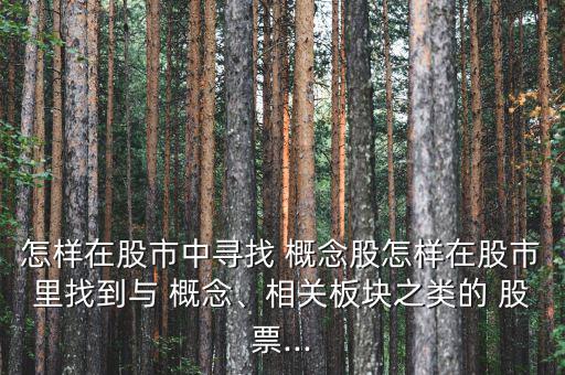 怎樣在股市中尋找 概念股怎樣在股市里找到與 概念、相關(guān)板塊之類的 股票...