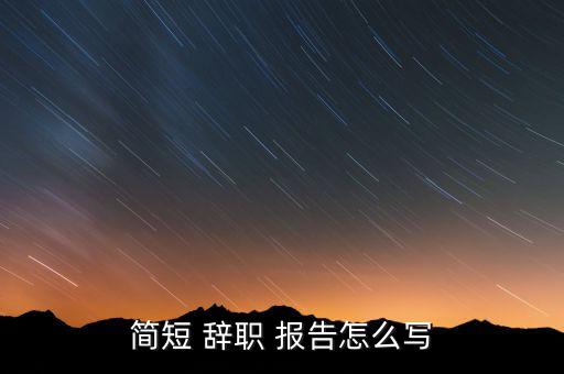 簡短 辭職 報(bào)告怎么寫