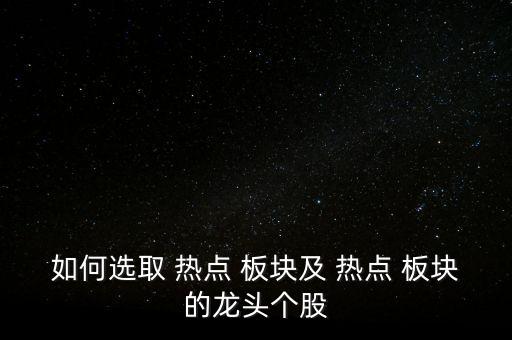 如何選取 熱點(diǎn) 板塊及 熱點(diǎn) 板塊的龍頭個股