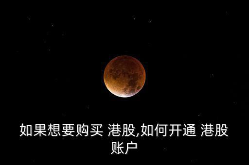 如果想要購(gòu)買(mǎi) 港股,如何開(kāi)通 港股賬戶