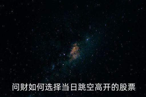  問(wèn)財(cái)如何選擇當(dāng)日跳空高開(kāi)的股票