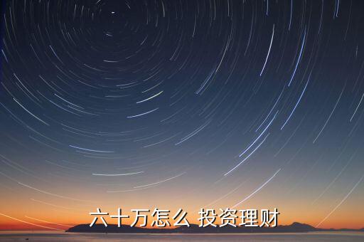  六十萬怎么 投資理財