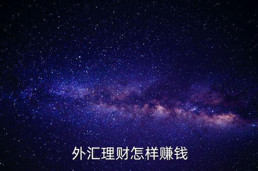 外匯怎么掙錢(qián),外匯如何通過(guò)理財(cái)賺錢(qián)?