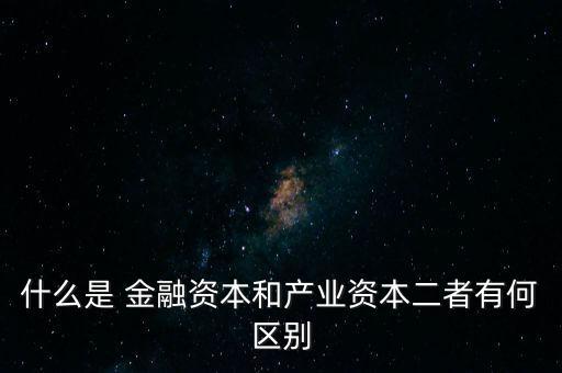 金融資本怎么比喻,2.產(chǎn)業(yè)資本需要生產(chǎn)、流通、銷售來積累