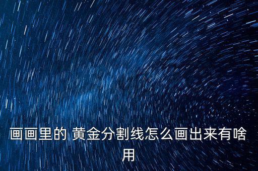 黃金線怎么畫(huà),黃金分割線作為實(shí)用切線工具地位受到廣泛使用