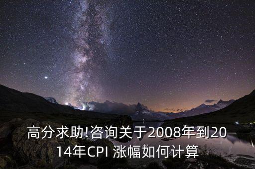 高分求助!咨詢關于2008年到2014年CPI 漲幅如何計算