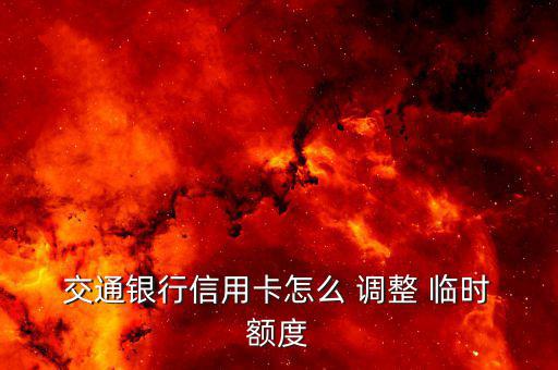  交通銀行信用卡怎么 調(diào)整 臨時(shí) 額度