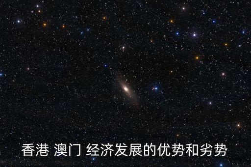香港 澳門(mén) 經(jīng)濟(jì)發(fā)展的優(yōu)勢(shì)和劣勢(shì)